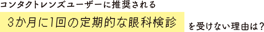 コンタクトレンズユーザーに推奨される3か月に1回の定期的な眼科検診を受けない理由