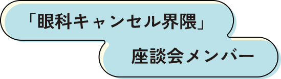 「眼科キャンセル界隈」座談会メンバー