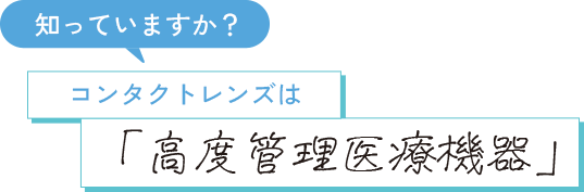 知っていますか？コンタクトレンズは「高度管理医療機器」
